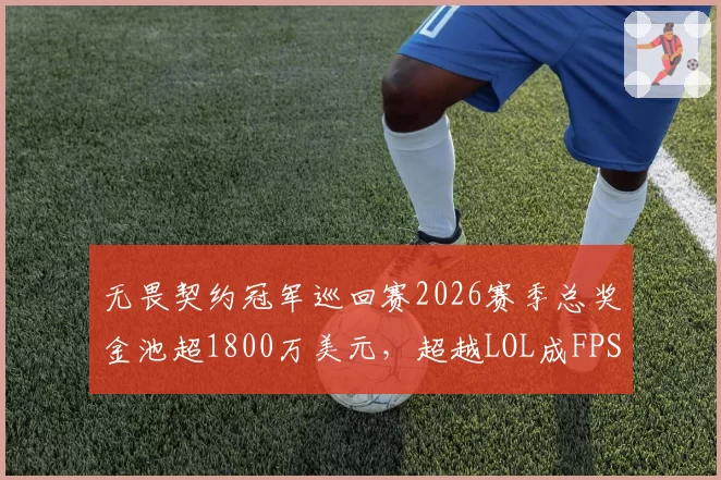 无畏契约冠军巡回赛2026赛季总奖金池超1800万美元，超越LOL成FPS电竞赛事第一