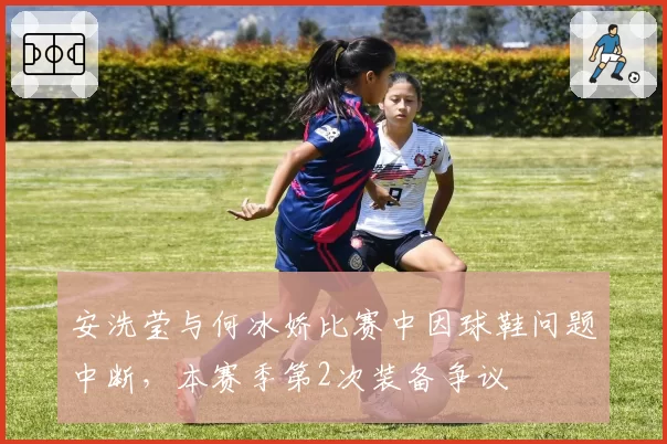 安洗莹与何冰娇比赛中因球鞋问题中断，本赛季第2次装备争议