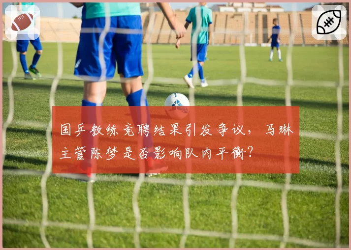 国乒教练竞聘结果引发争议，马琳主管陈梦是否影响队内平衡？
