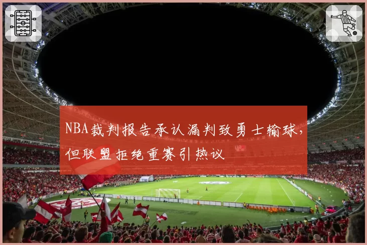 NBA裁判报告承认漏判致勇士输球，但联盟拒绝重赛引热议