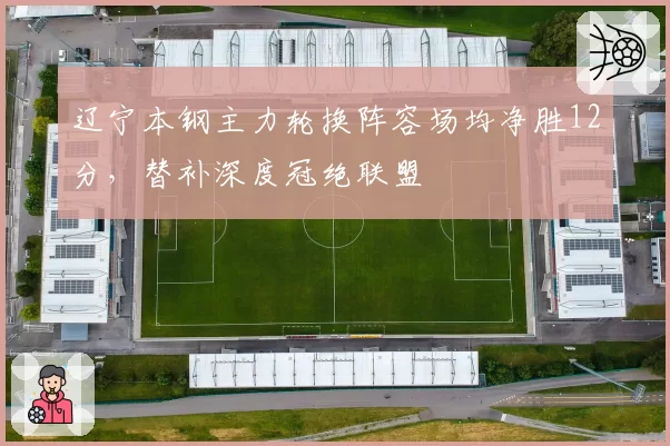 辽宁本钢主力轮换阵容场均净胜12分,替补深度冠绝联盟