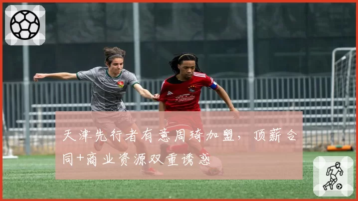 天津先行者有意周琦加盟，顶薪合同+商业资源双重诱惑
