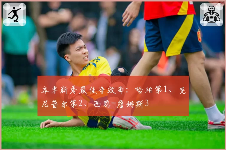 本季新秀最佳净效率：哈珀第1、克尼普尔第2、西恩-詹姆斯3