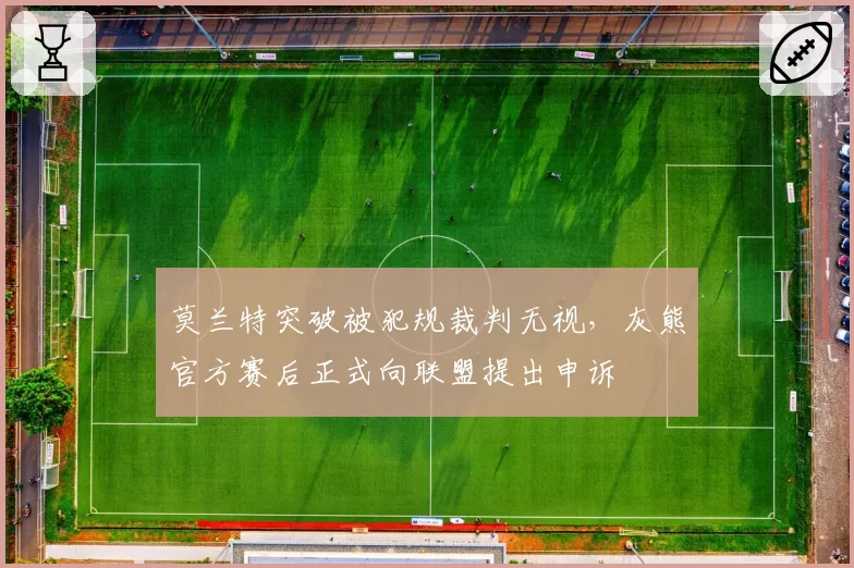 莫兰特突破被犯规裁判无视，灰熊官方赛后正式向联盟提出申诉