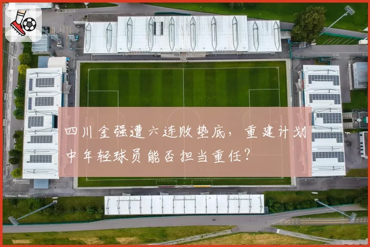 四川金强遭六连败垫底，重建计划中年轻球员能否担当重任？