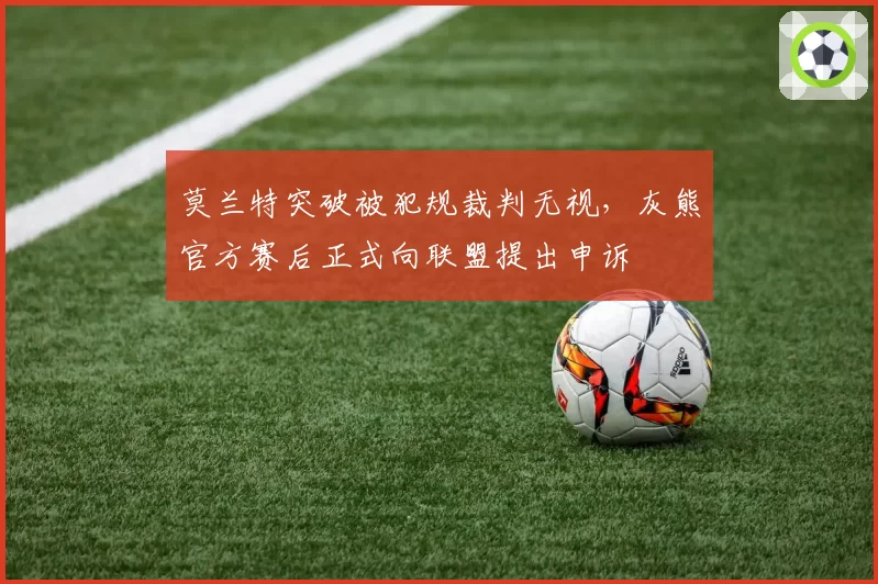 莫兰特突破被犯规裁判无视，灰熊官方赛后正式向联盟提出申诉
