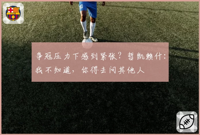 争冠压力下感到紧张？哲凯赖什：我不知道，你得去问其他人