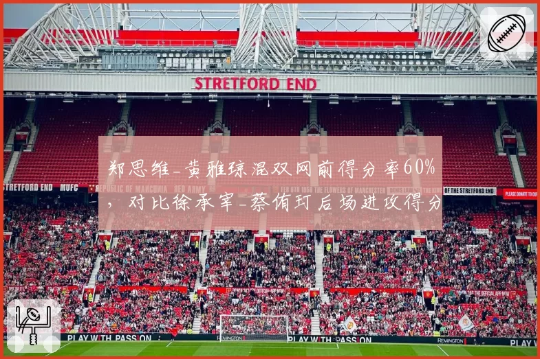 郑思维_黄雅琼混双网前得分率60%，对比徐承宰_蔡侑玎后场进攻得分率70%形成互补对比
