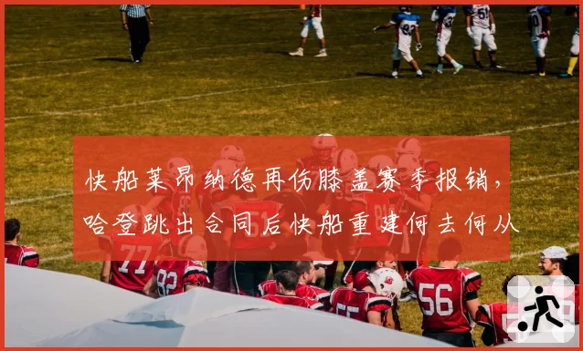 快船莱昂纳德再伤膝盖赛季报销，哈登跳出合同后快船重建何去何从？