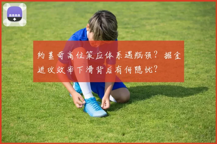 约基奇高位策应体系遇瓶颈？掘金进攻效率下滑背后有何隐忧？
