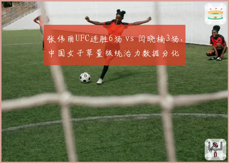 张伟丽UFC连胜6场 vs 闫晓楠3场,中国女子草量级统治力数据分化