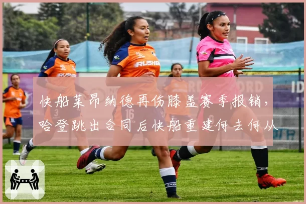 快船莱昂纳德再伤膝盖赛季报销，哈登跳出合同后快船重建何去何从？